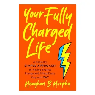 Your Fully Charged Life: A Radically Simple Approach to Having Endless Energy and Filling Every Day with Yay