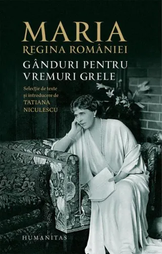 Maria, regina României. Gânduri pentru vremuri grele