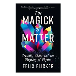 The Magick Of Matter: Crystals, Chaos & The Wizardry Of Physics