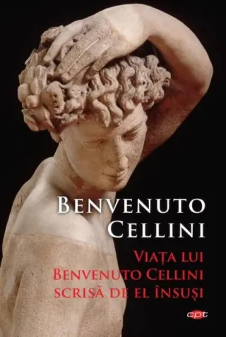 Viața lui Benvenuto Cellini scrisă de el însuși (Carte pentru toți)