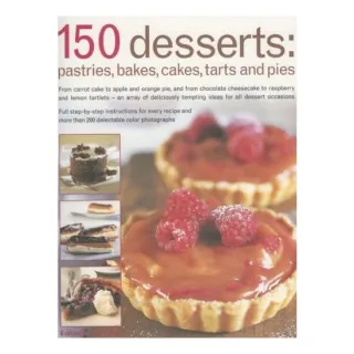 150 Desserts Pastries, Bakes, Cakes, Tarts and Pies