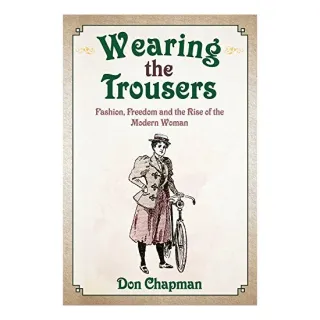 Wearing the Trousers : Fashion, Freedom and the Rise of the Modern Woman, Don Chapman