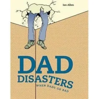 Dad Disasters : When Dads Go Bad