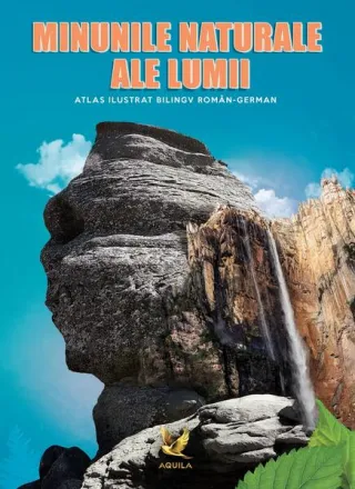 Minunile naturale ale lumii. Atlas ilustrat bilingv român-german