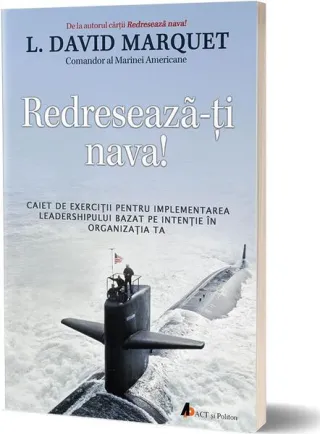 Redresează-ţi nava! Caiet de exerciţii pentru implementarea leadershipului bazat pe intenţie în organizaţia ta