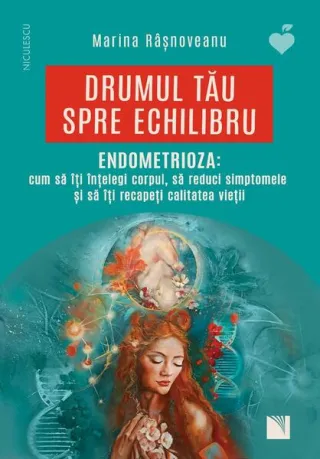 Drumul tău spre echilibru. Endometrioza: cum să îţi înţelegi corpul, să reduci simptomele şi să îţi recapeţi calitatea vieţii