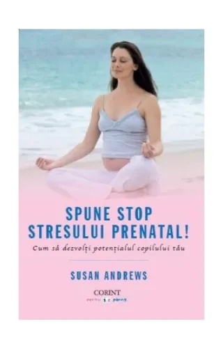 Spune STOP stresului prenatal! Cum să dezvolţi potenţialul copilului tău