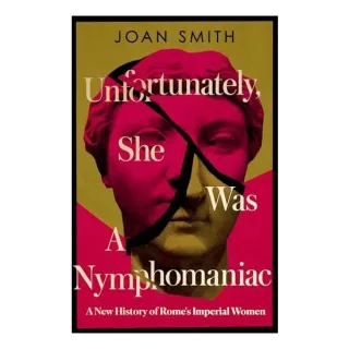 Unfortunately, She was a Nymphomaniac: A New History of Rome's Imperial Women
