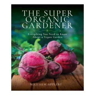 The Super Organic Gardener Everything You Need to Know about a Vegan Garden