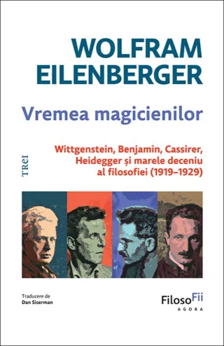 Vremea magicienilor. Wittgenstein, Benjamin, Cassirer, Heidegger și marele deceniu al filosofiei (1919–1929)