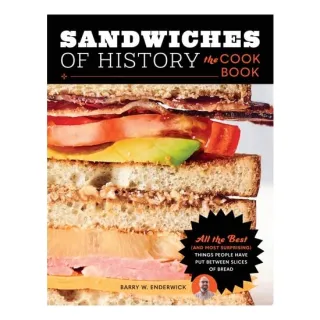 Sandwiches of History: The Cookbook All the Best (and Most Surprising) Things People Have Put Between Slices of Bread
