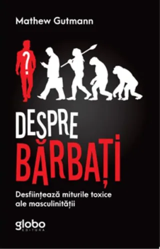 Despre Bărbați. Desființează Miturile Toxice Ale Masculinității