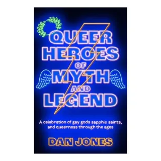 Queer Heroes of Myth and Legend A Celebration of Gay Gods, Sapphic Saints, and Queerness Through the Ages