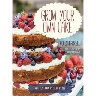 Grow Your Own Cake: Recipes from Plot to Plate, Holly Farrell