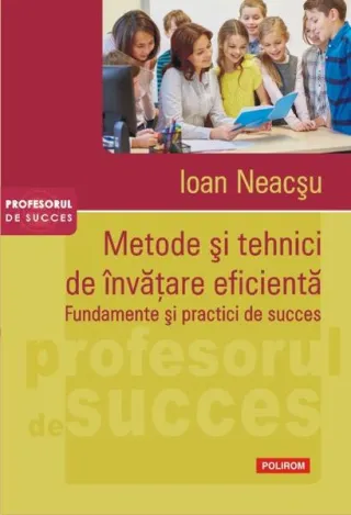 Metode şi tehnici de învăţare eficientă. Fundamente şi practici de succes