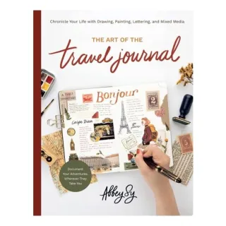 Art of the Travel Journal Chronicle Your Life with Drawing, Painting, Lettering, and Mixed Media - Document Your Adventures, Wherever They Take You