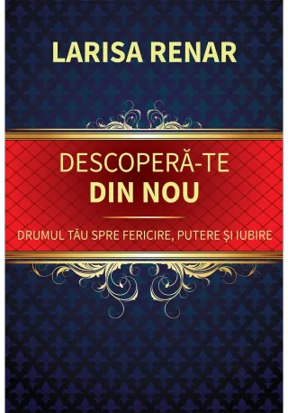 Descopera-te din nou. Drumul tau spre fericire, putere si iubire
