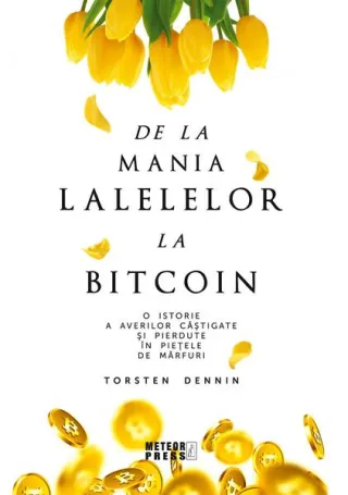 De la mania lalelelor la bitcoin - O istorie a averilor câștigate și pierdute în piețele de mărfuri