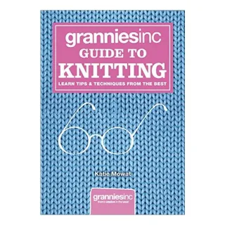 Grannies Inc Guide To Knitting Learn Tips Techniques From The Best
