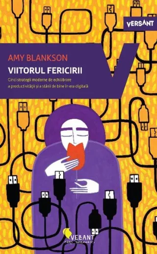 Viitorul fericirii. Cinci strategii moderne de echilibrare a productivității și a stării de bine în era digitală
