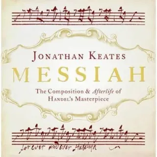 Messiah: The Composition and Afterlife of Handel's Masterpiece
