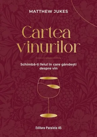 Cartea vinurilor. Schimbă-ți felul în care gândești despre vin