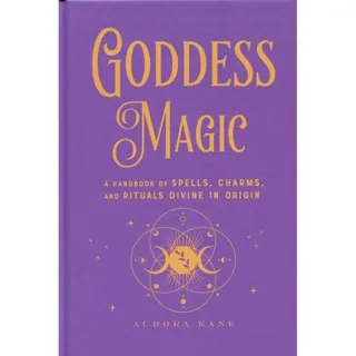 Goddess Magic: A Handbook Of Spells, Charms & Rituals Divine In Origin