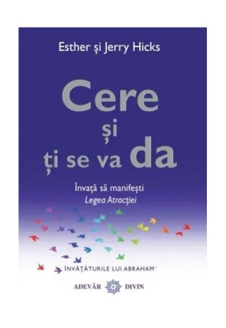 Cere şi ţi se va da. Învaţă să manifeşti Legea Atracţiei