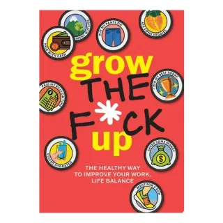 Grow the F*ck Up The Healthy Way to Improve Your Work, Life Balance