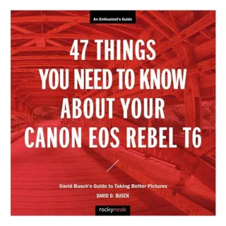 47 Things You Need to Know about Your Canon EOS Rebel T6 David Busch's Guide to Taking Better Pictures