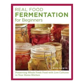 Real Food Fermentation for Beginners Preserving Whole Fresh Food with Live Cultures in Your Home Kitchen