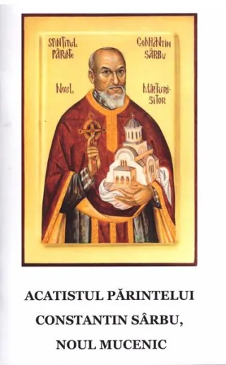 Acatistul părintelui Constantin Sârbu, noul Mucenic