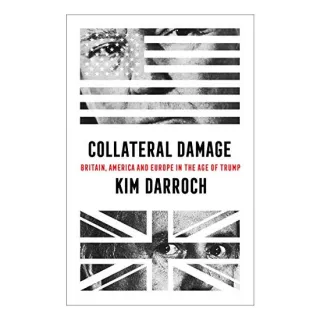 Collateral Damage : Britain, America and Europe in the Age of Trump