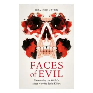 Faces of Evil Unmasking the World's Most Horrific Serial Killers