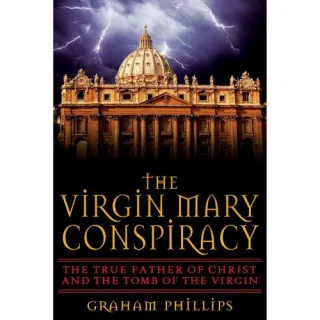 The Virgin Mary Conspiracy: The True Father of Christ and the Tomb of the Virgin