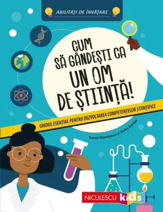 Cum să gândeşti ca un om de ştiinţă! Ghidul esenţial pentru dezvoltarea competenţelor ştiinţifice