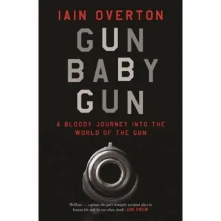 Gun Baby Gun: A Bloody Journey into the World of the Gun, Iain Overton