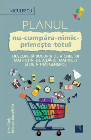 Planul nu-cumpăra-nimic-primește-totul. Descoperă bucuria de a cheltui mai puțin, de a dărui mai mult și de a trăi generos