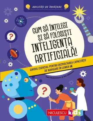 Cum să înţelegi şi să foloseşti inteligenţa artificială! Ghidul esenţial pentru dezvoltarea capacităţii de navigare în lumea IA