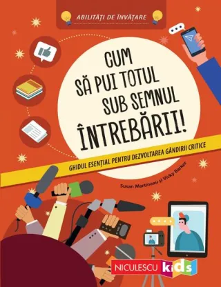 Cum să pui totul sub semnul întrebării! Ghidul esenţial pentru dezvoltarea gândirii critice