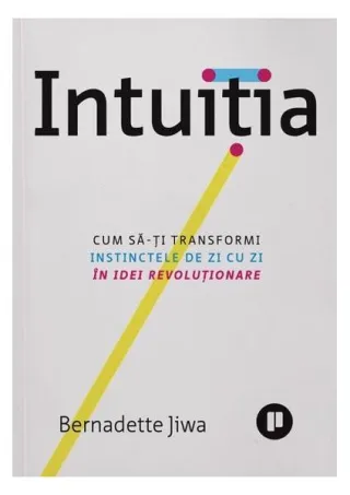 Intuiția. Cum să-ți transformi instinctele de zi cu zi în idei revoluționare