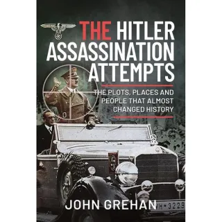 The Hitler Assassination Attempts: The Plots, Places and People that Almost Changed History, John Grehan