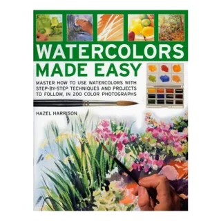 Watercolours Made Easy Learn How to Use Watercolours with Step-by-Step Techniques and Projects to Follow, in 150 Colour Photographs