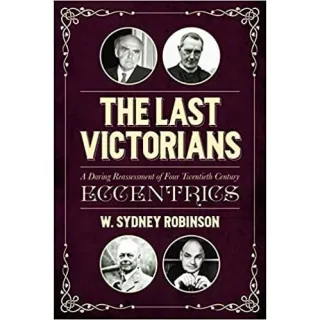 The Last Victorians: A Daring Reassessment of Four Twentieth Century Eccentrics