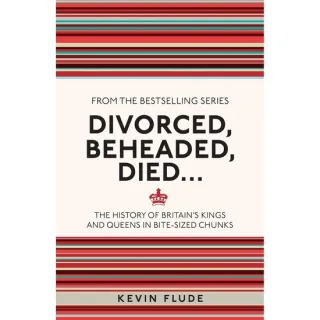Divorced, Beheaded, Died... The History of Britain's Kings and Queens in Bite-sized Chunks