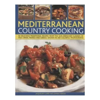 Mediterranean Country Cooking 50 Delicious Traditional Recipes from the Sun-Drenched Cuisines of Italy, Spain, France and Greece, Shown in Over 200 Photographs