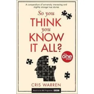 So You Think You Know It All? : A Compendium of Extremely Interesting and Slightly Strange True Stories