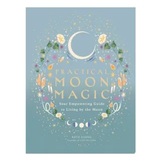 Practical Moon Magic Your Empowering Guide to Living by the Moon