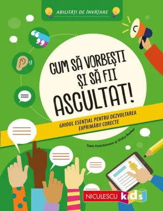 Cum să vorbeşti şi să fii ascultat! Ghidul esenţial pentru dezvoltarea exprimării corecte
