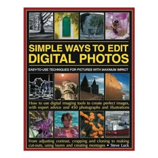 Simple Ways To Edit Digital Photos Easytouse Techniques For Pictures With Maximum Impact How To Use Digital Imaging Tools To Create Perfect Images With Expert Advice And 450 Photographs And Illustrations,